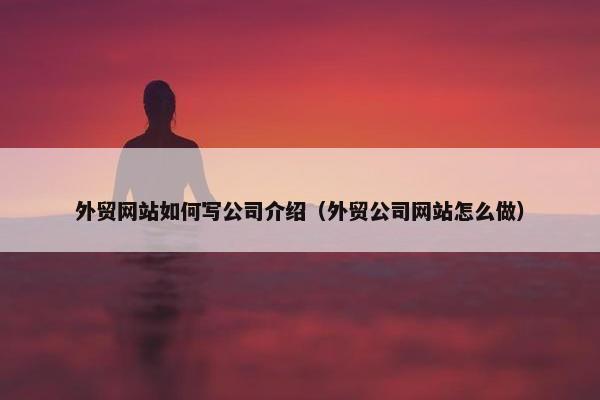 外贸网站如何写公司介绍（外贸公司网站怎么做）