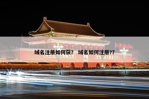 域名注册如何获？ 域名如何注册?？