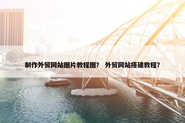 制作外贸网站图片教程图？ 外贸网站搭建教程？