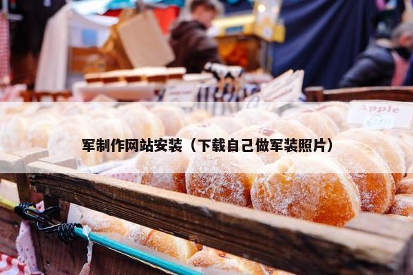 军制作网站安装（下载自己做军装照片）
