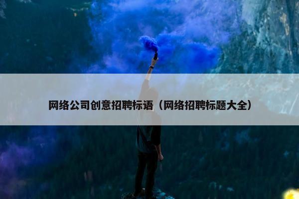 网络公司创意招聘标语（网络招聘标题大全）