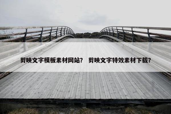 剪映文字模板素材网站？ 剪映文字特效素材下载？