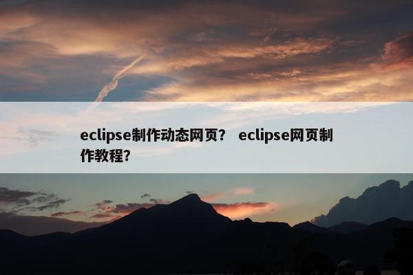 eclipse制作动态网页？ eclipse网页制作教程？