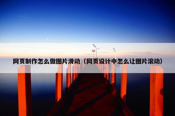 网页制作怎么做图片滑动（网页设计中怎么让图片滚动）
