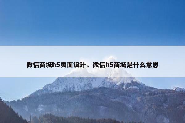 微信商城h5页面设计，微信h5商城是什么意思