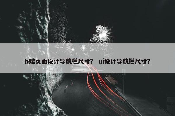 b端页面设计导航栏尺寸？ ui设计导航栏尺寸？