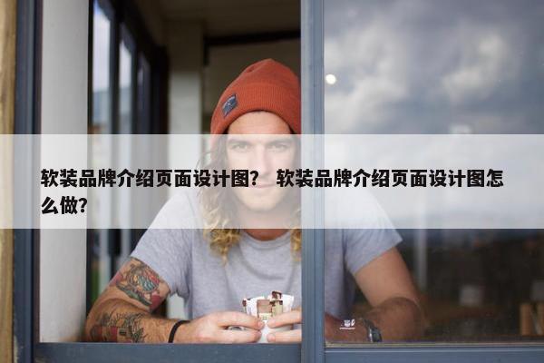 软装品牌介绍页面设计图？ 软装品牌介绍页面设计图怎么做？