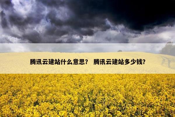 腾讯云建站什么意思？ 腾讯云建站多少钱？
