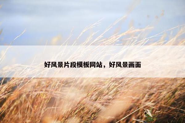 好风景片段模板网站，好风景画面