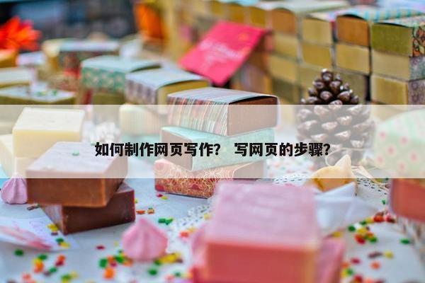 如何制作网页写作？ 写网页的步骤？