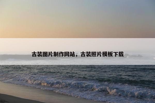 古装图片制作网站，古装照片模板下载