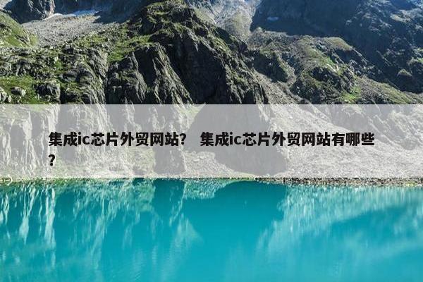集成ic芯片外贸网站？ 集成ic芯片外贸网站有哪些？