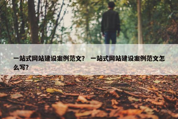 一站式网站建设案例范文？ 一站式网站建设案例范文怎么写？