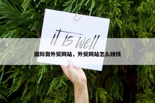 国际做外贸网站，外贸网站怎么赚钱