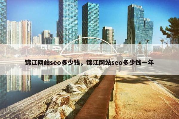 锦江网站seo多少钱，锦江网站seo多少钱一年