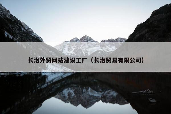 长治外贸网站建设工厂（长治贸易有限公司）