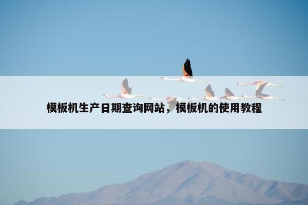 模板机生产日期查询网站，模板机的使用教程