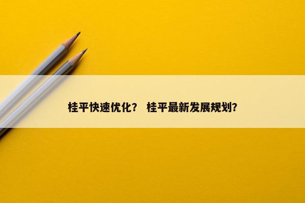 桂平快速优化？ 桂平最新发展规划？