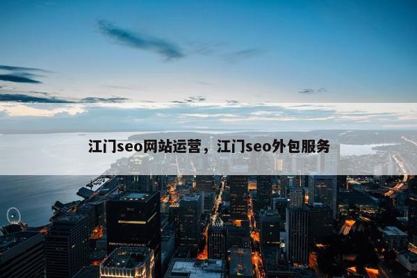 江门seo网站运营，江门seo外包服务