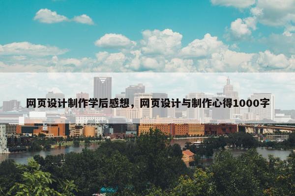 网页设计制作学后感想，网页设计与制作心得1000字