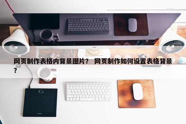 网页制作表格内背景图片？ 网页制作如何设置表格背景？