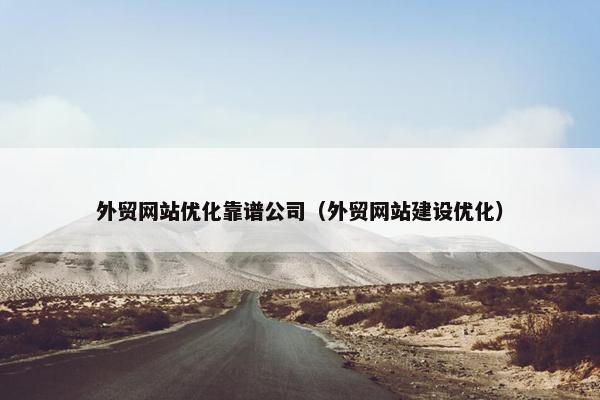 外贸网站优化靠谱公司（外贸网站建设优化）