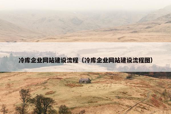 冷库企业网站建设流程（冷库企业网站建设流程图）