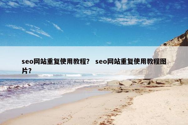 seo网站重复使用教程？ seo网站重复使用教程图片？