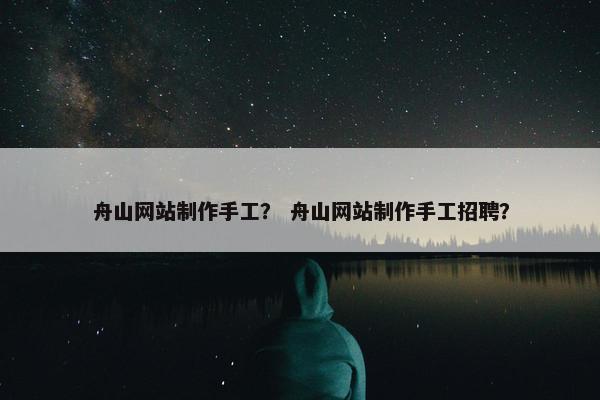 舟山网站制作手工？ 舟山网站制作手工招聘？