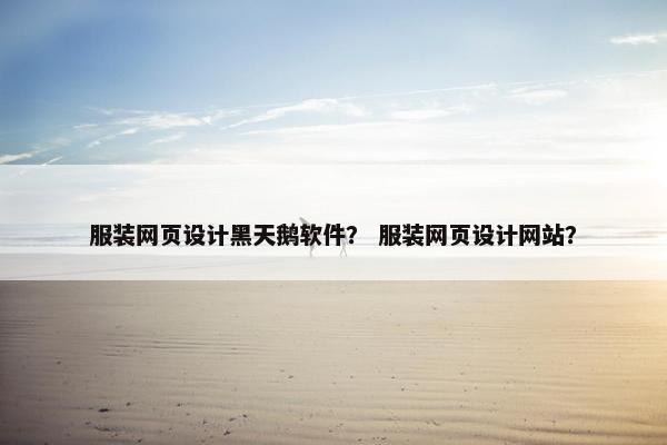 服装网页设计黑天鹅软件？ 服装网页设计网站？