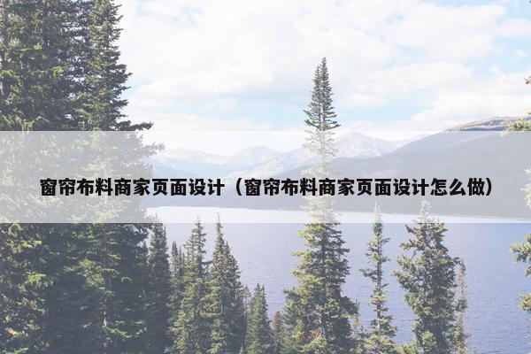 窗帘布料商家页面设计（窗帘布料商家页面设计怎么做）