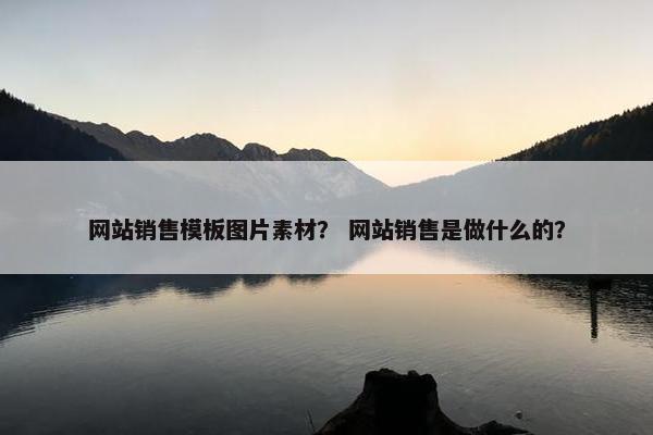 网站销售模板图片素材？ 网站销售是做什么的？