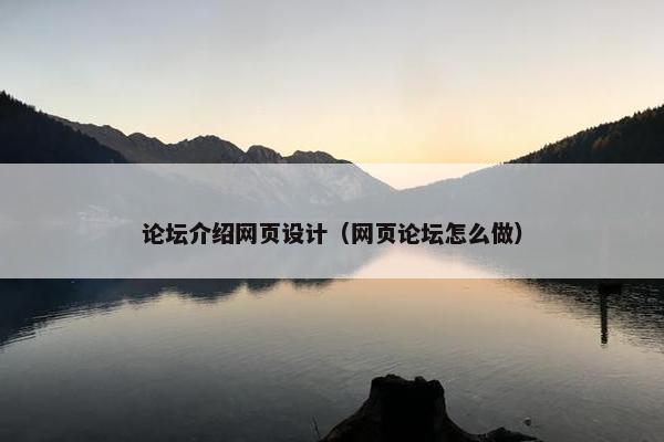 论坛介绍网页设计（网页论坛怎么做）