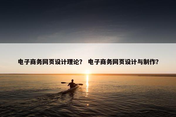 电子商务网页设计理论？ 电子商务网页设计与制作？
