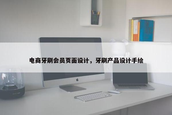 电商牙刷会员页面设计，牙刷产品设计手绘