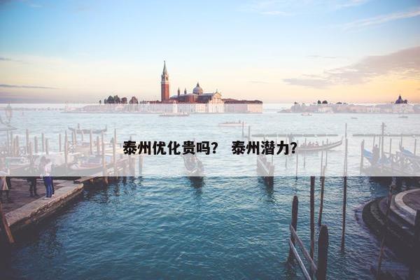 泰州优化贵吗？ 泰州潜力？