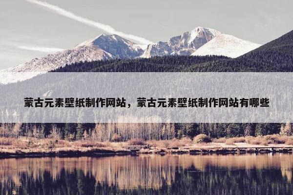 蒙古元素壁纸制作网站，蒙古元素壁纸制作网站有哪些