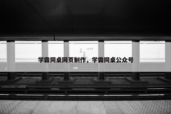 学霸同桌网页制作，学霸同桌公众号