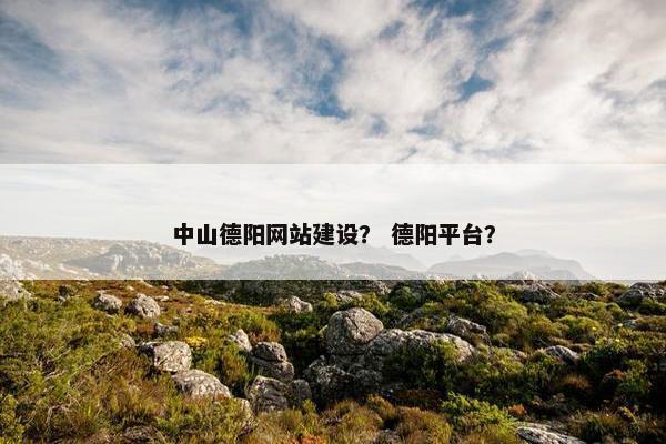 中山德阳网站建设？ 德阳平台？