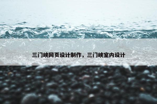 三门峡网页设计制作，三门峡室内设计