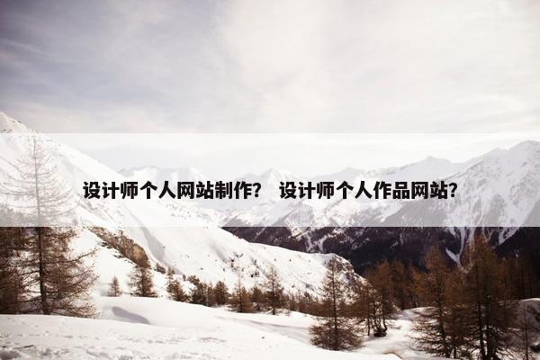 设计师个人网站制作？ 设计师个人作品网站？