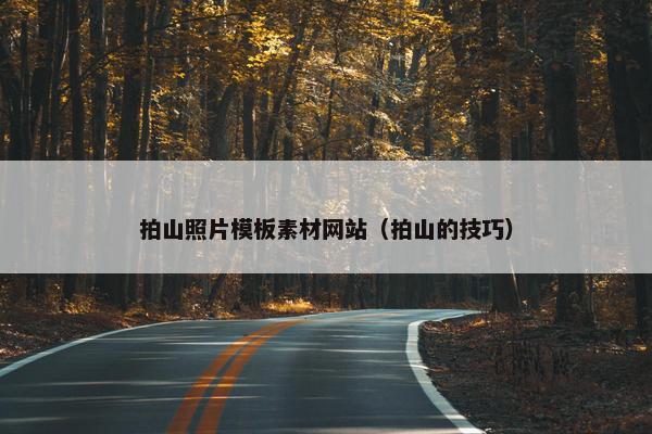 拍山照片模板素材网站（拍山的技巧）