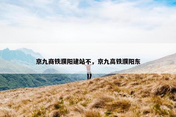 京九商铁濮阳建站不，京九高铁濮阳东