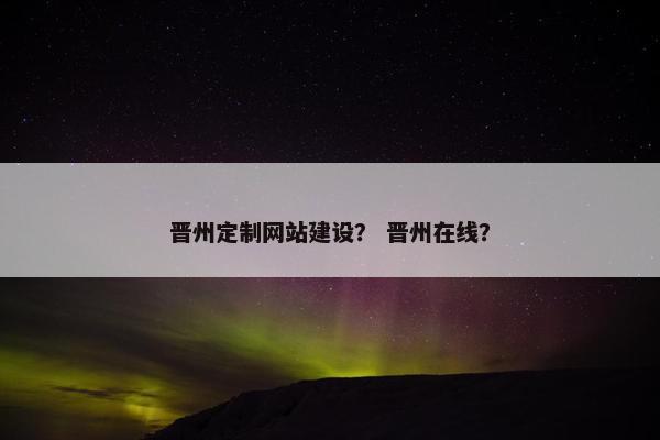 晋州定制网站建设？ 晋州在线？