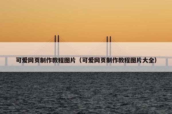 可爱网页制作教程图片（可爱网页制作教程图片大全）