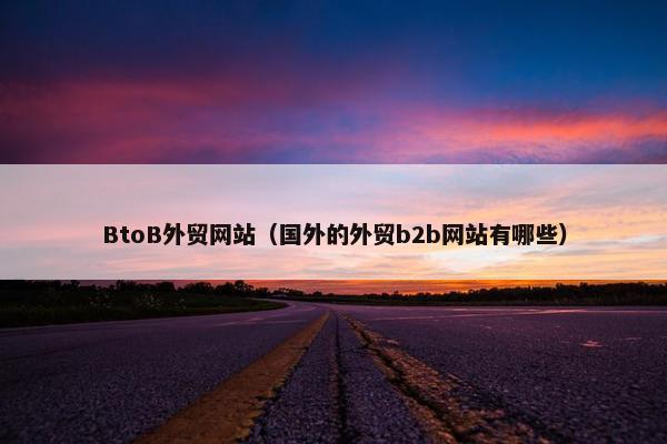 BtoB外贸网站（国外的外贸b2b网站有哪些）