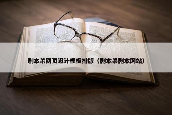 剧本杀网页设计模板排版（剧本杀剧本网站）