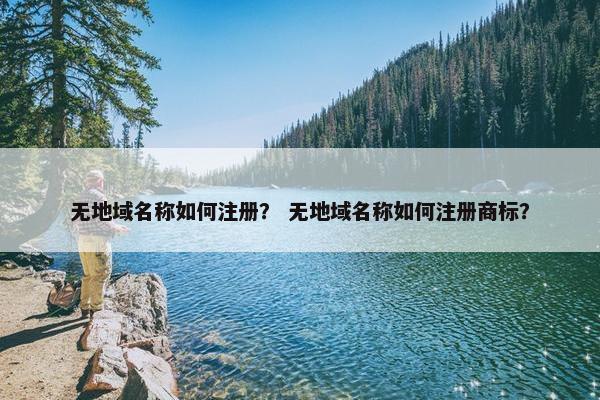 无地域名称如何注册？ 无地域名称如何注册商标？