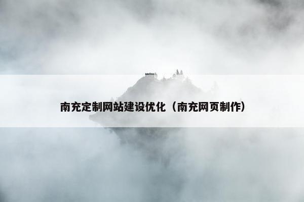 南充定制网站建设优化（南充网页制作）