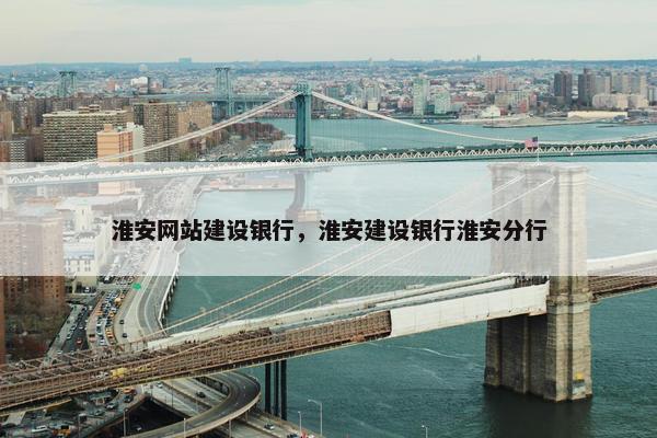 淮安网站建设银行，淮安建设银行淮安分行